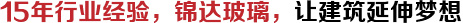 15年行業(yè)經(jīng)驗(yàn)，錦達(dá)玻璃，讓建筑延伸夢(mèng)想